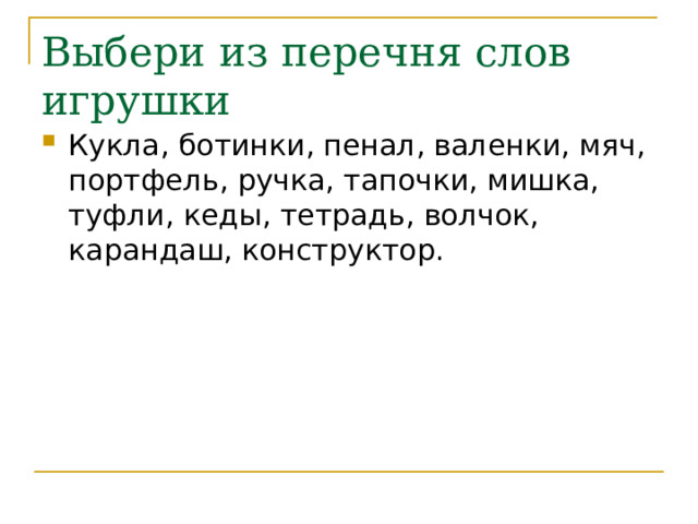 Выбери из перечня слов игрушки Кукла, ботинки, пенал, валенки, мяч, портфель, ручка, тапочки, мишка, туфли, кеды, тетрадь, волчок, карандаш, конструктор. 