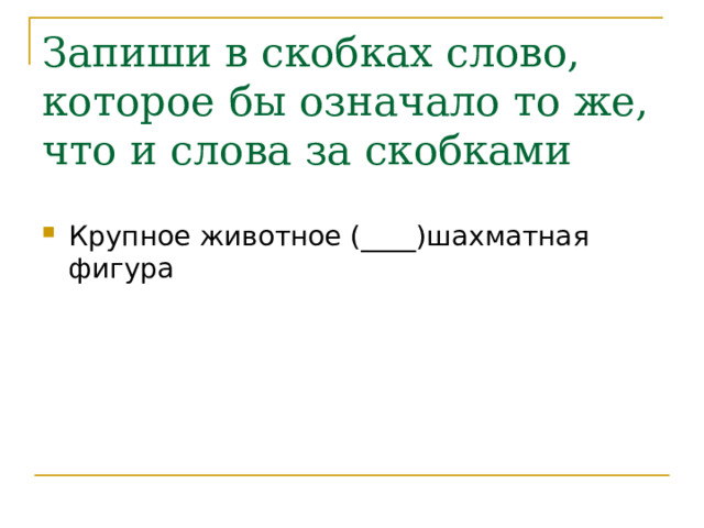 Запиши в скобках слово, которое бы означало то же, что и слова за скобками Крупное животное (____)шахматная фигура 