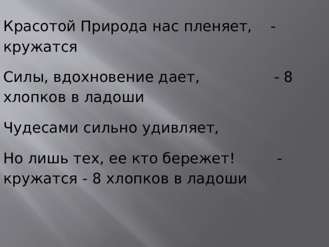 Красотой Природа нас пленяет, - кружатся Силы, вдохновение дает, - 8 хлопков в ладоши Чудесами сильно удивляет, Но лишь тех, ее кто бережет! - кружатся - 8 хлопков в ладоши 