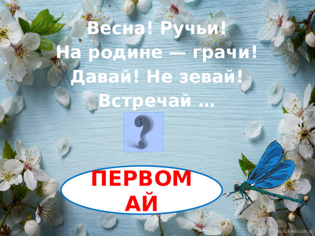 Весна! Ручьи! На родине — грачи! Давай! Не зевай! Встречай …  ПЕРВОМАЙ 