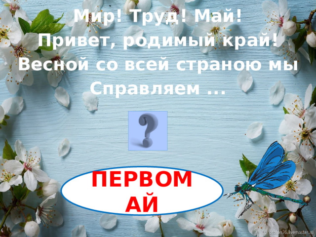 Мир! Труд! Май! Привет, родимый край! Весной со всей страною мы Справляем ...  ПЕРВОМАЙ 