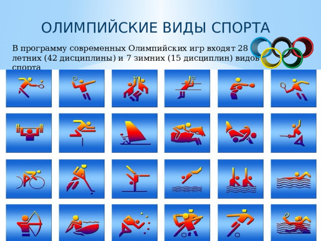 ОЛИМПИЙСКИЕ ВИДЫ СПОРТА В программу современных Олимпийских игр входят 28 летних (42 дисциплины) и 7 зимних (15 дисциплин) видов спорта 