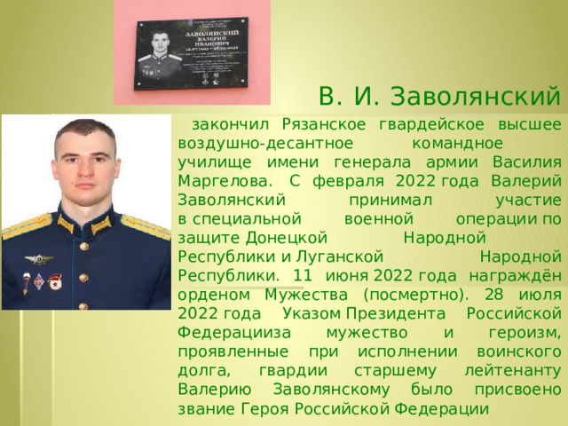  В. И. Заволянский   закончил Рязанское гвардейское высшее воздушно-десантное командное  училище имени генерала армии Василия Маргелова.  С февраля 2022 года Валерий Заволянский принимал участие в специальной военной операции по защите Донецкой Народной Республики и Луганской Народной Республики. 11 июня 2022 года награждён орденом Мужества (посмертно). 28 июля 2022 года Указом Президента Российской Федерацииза мужество и героизм, проявленные при исполнении воинского долга, гвардии старшему лейтенанту Валерию Заволянскому было присвоено звание Героя Российской Федерации 