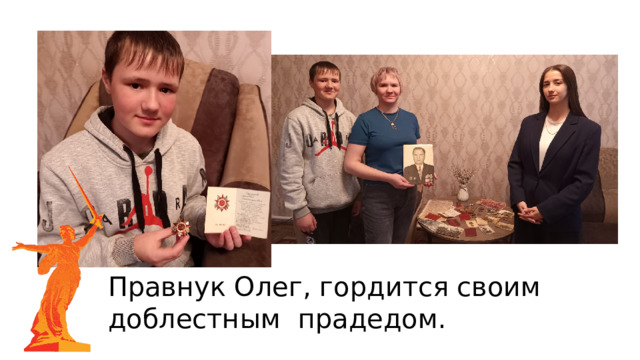 Правнук Олег, гордится своим доблестным прадедом. 