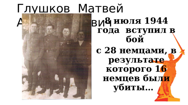 Глушков Матвей Александрович 8 июля 1944 года вступил в бой с 28 немцами, в результате которого 16 немцев были убиты… 