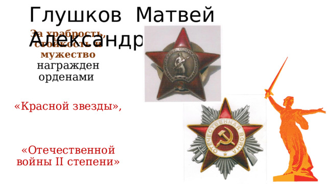 Глушков Матвей Александрович За храбрость, стойкость и мужество награжден орденами «Красной звезды», «Отечественной войны II степени» 