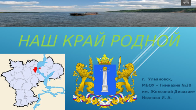наш край родной г. Ульяновск, МБОУ « Гимназия №30 им. Железной Дивизии» Иванова И. А.  