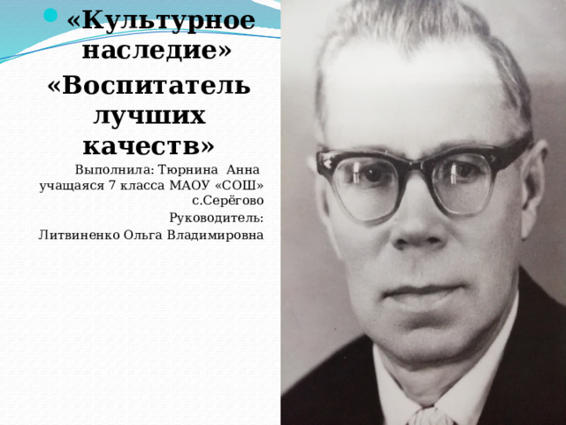 «Культурное наследие» «Воспитатель лучших качеств» Выполнила: Тюрнина Анна учащаяся 7 класса МАОУ «СОШ» с.Серёгово Руководитель: Литвиненко Ольга Владимировна   