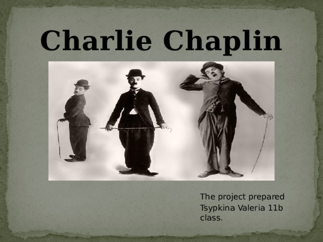 Charlie Chaplin The project prepared Tsypkina Valeria 11b class.  
