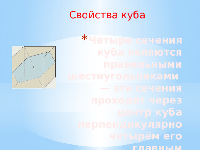 Свойства куба Четыре сечения куба являются правильными шестиугольниками — эти сечения проходят через центр куба перпендикулярно четырём его главным диагоналям. 