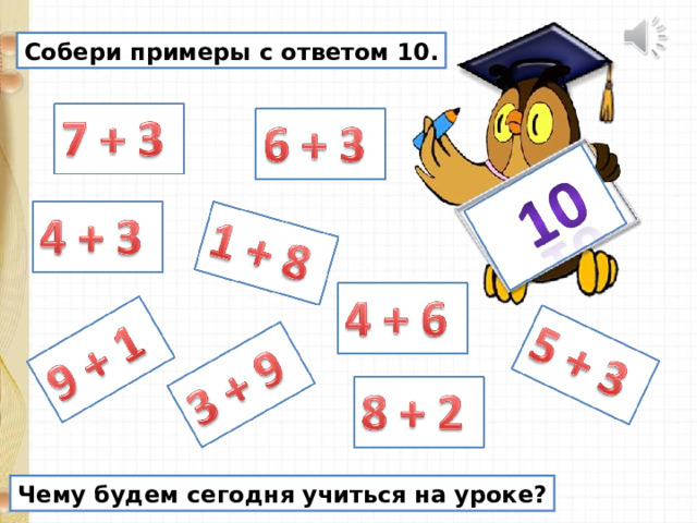 Собери примеры с ответом 10. Чему будем сегодня учиться на уроке? 