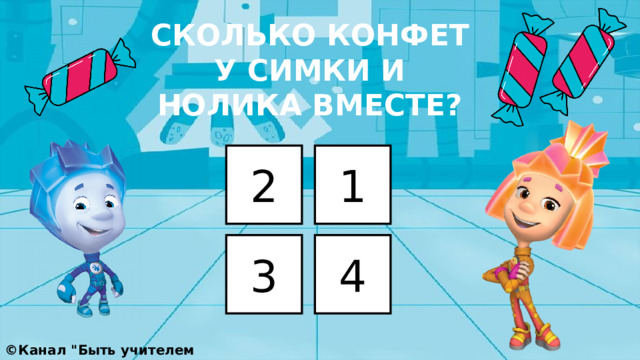 СКОЛЬКО КОНФЕТ У СИМКИ И НОЛИКА ВМЕСТЕ? 2 1 3 4 ©Канал 