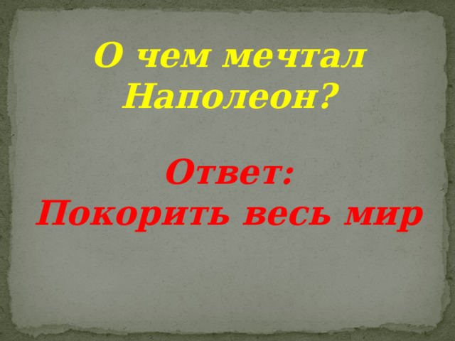 О чем мечтал Наполеон?  Ответ: Покорить весь мир 