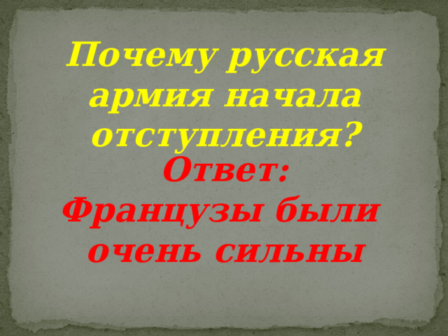 Почему русская армия начала отступления?  Ответ: Французы были очень сильны 