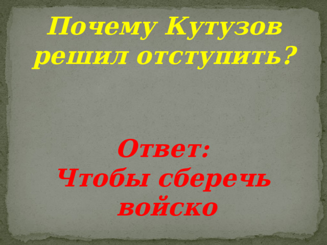 Почему Кутузов решил отступить?  Ответ: Чтобы сберечь  войско 