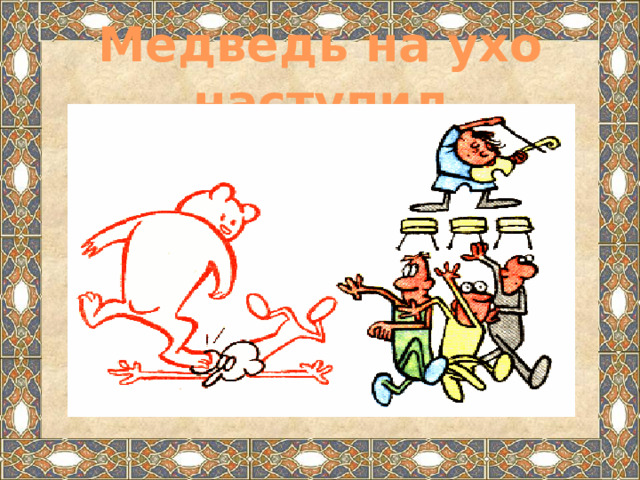Медведь на ухо наступил 