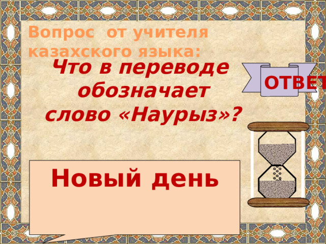 Вопрос от учителя казахского языка:   Что в переводе обозначает слово «Наурыз»? ОТВЕТ Новый день   