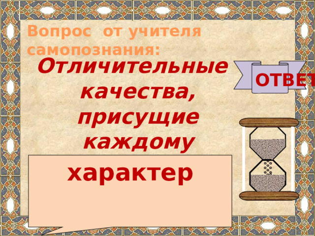 Вопрос от учителя самопознания:  Отличительные качества, присущие каждому человеку…  ОТВЕТ характер   