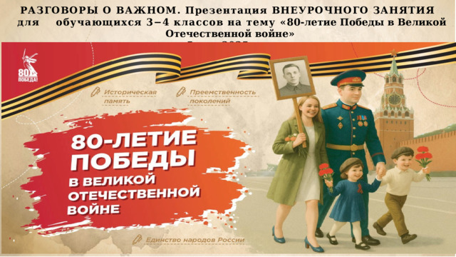 РАЗГОВОРЫ О ВАЖНОМ. Презентация ВНЕУРОЧНОГО ЗАНЯТИЯ для обучающихся 3−4 классов на тему « 80-летие Победы в Великой Отечественной войне »   5 мая 2025 года 