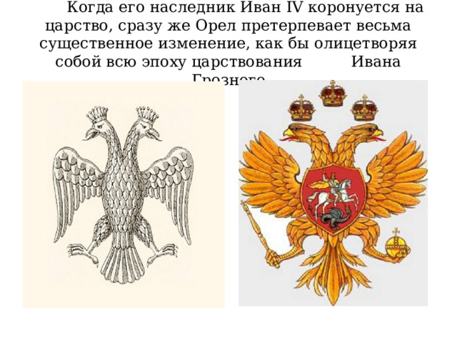  Когда его наследник Иван IV коронуется на царство, сразу же Орел претерпевает весьма существенное изменение, как бы олицетворяя собой всю эпоху царствования Ивана Грозного 