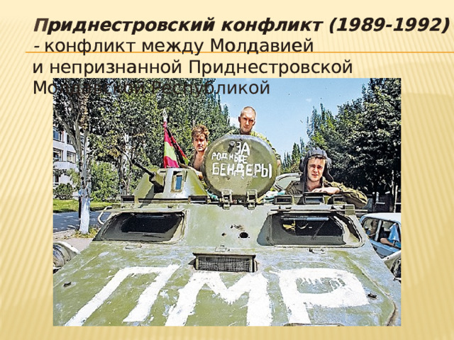 П риднестровский конфликт (1989-1992) -  конфликт между Молдавией и непризнанной Приднестровской Молдавской Республикой  П риднестровский конфликт (1989-1992) -  конфликт между Молдавией и непризнанной Приднестровской Молдавской Республикой 