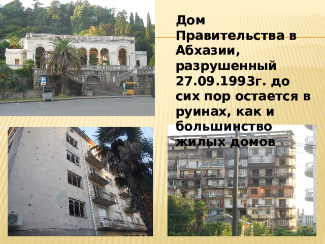  Дом Правительства в Абхазии, разрушенный 27.09.1993г. до сих пор остается в руинах, как и большинство жилых домов  Дом Правительства в Абхазии, разрушенный 27.09.1993г. до сих пор остается в руинах, как и большинство жилых домов 