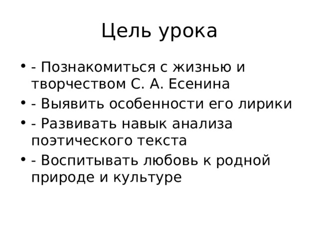 Цель урока - Познакомиться с жизнью и творчеством С. А. Есенина - Выявить особенности его лирики - Развивать навык анализа поэтического текста - Воспитывать любовь к родной природе и культуре 
