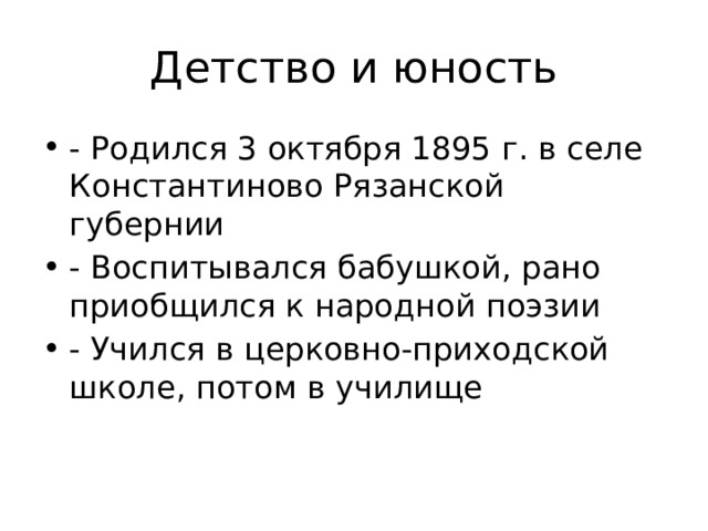 Детство и юность - Родился 3 октября 1895 г. в селе Константиново Рязанской губернии - Воспитывался бабушкой, рано приобщился к народной поэзии - Учился в церковно-приходской школе, потом в училище 