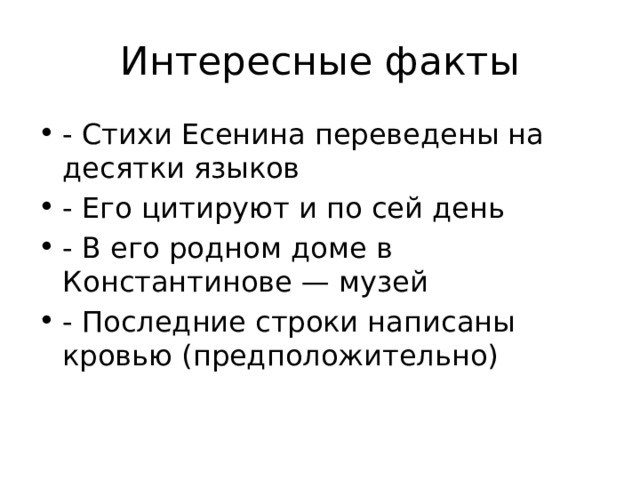 Интересные факты - Стихи Есенина переведены на десятки языков - Его цитируют и по сей день - В его родном доме в Константинове — музей - Последние строки написаны кровью (предположительно) 