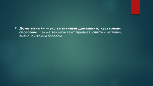 Домотканый»  — это  вытканный домашним, кустарным способом .  Также так называют предмет, сшитый из ткани, вытканой таким образом. 
