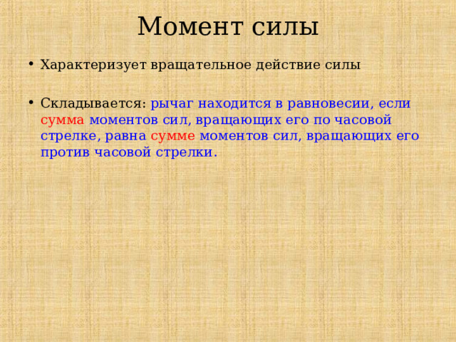 Момент силы Характеризует вращательное действие силы  Складывается: рычаг находится в равновесии, если сумма моментов сил, вращающих его по часовой стрелке, равна сумме моментов сил, вращающих его против часовой стрелки. 
