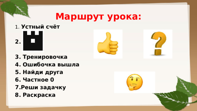 Маршрут урока: 1. Устный счёт  2.  3. Тренировочка 4. Ошибочка вышла 5. Найди друга 6. Частное 0 7.Реши задачку 8. Раскраска 