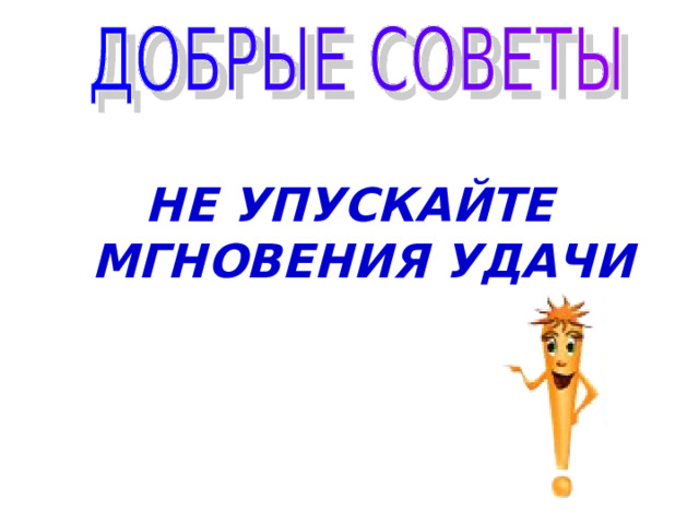 НЕ УПУСКАЙТЕ МГНОВЕНИЯ УДАЧИ 