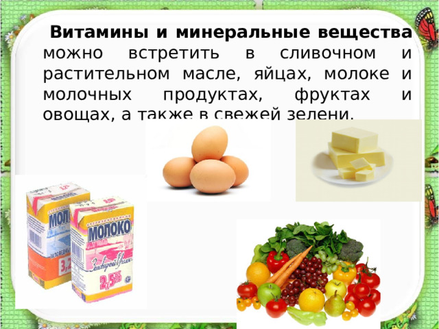  Витамины и минеральные вещества можно встретить в сливочном и растительном масле, яйцах, молоке и молочных продуктах, фруктах и овощах, а также в свежей зелени. 