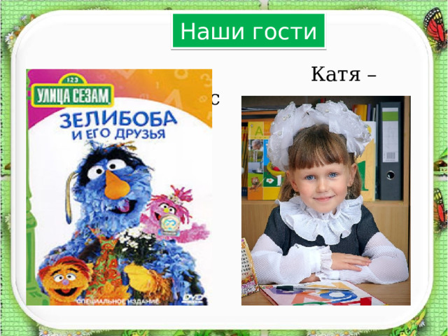 Наши гости  Катя – ученица 1 класс  