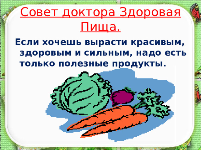 Совет доктора Здоровая Пища.  Если хочешь вырасти красивым, здоровым и сильным, надо есть только полезные продукты. 