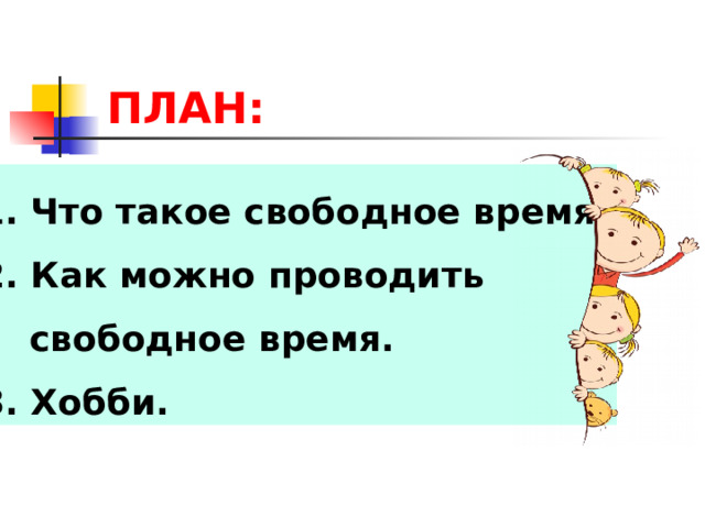 ПЛАН: 1. Что такое свободное время. 2. Как можно проводить  свободное время. 3. Хобби. 