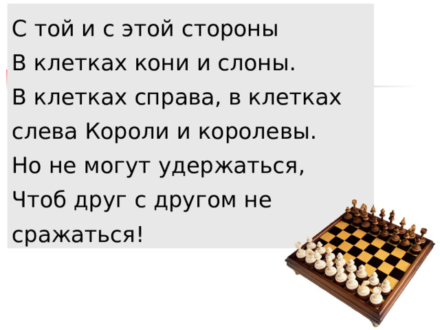 С той и с этой стороны В клетках кони и слоны. В клетках справа, в клетках слева Короли и королевы. Но не могут удержаться, Чтоб друг с другом не сражаться! 
