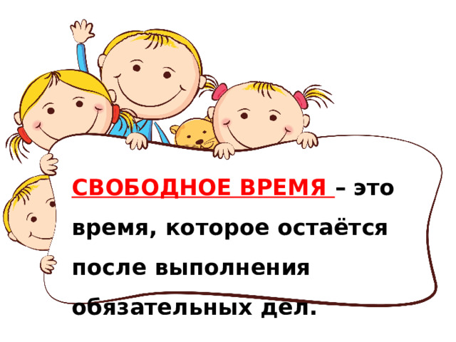 СВОБОДНОЕ ВРЕМЯ – это время, которое остаётся после выполнения обязательных дел. 