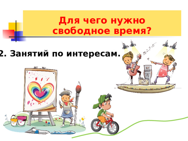  Для чего нужно свободное время? 2. Занятий по интересам. 
