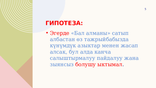  Гипотеза: Эгерде «Бал алманы» сатып албастан өз тажрыйбабызда күнүмдүк азыктар менен жасап алсак, бул алда канча салыштырмалуу пайдалуу жана зыянсыз болушу ыктымал . 