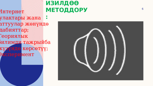 Изилдөө методдору:  -Интернет булактары жана таттуулар жөнүндө адабияттар; -Теориялык  билимди тажрыйба  жүзүндө көрсөтүү; -Эксперимент 
