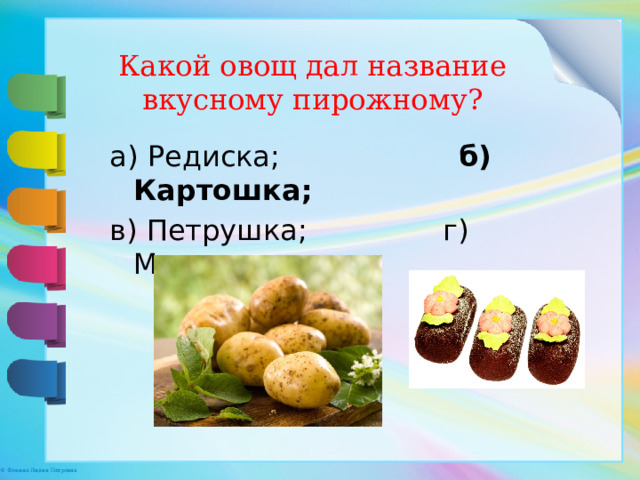 Какой овощ дал название вкусному пирожному?   а) Редиска;                   б) Картошка; в) Петрушка;               г) Морковка. 