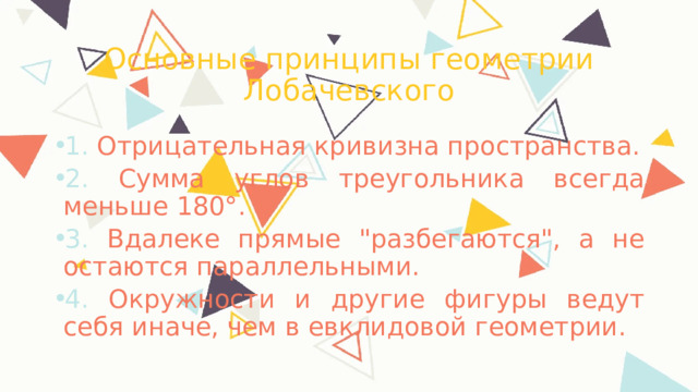 Основные принципы геометрии Лобачевского 1. Отрицательная кривизна пространства. 2. Сумма углов треугольника всегда меньше 180°. 3. Вдалеке прямые 