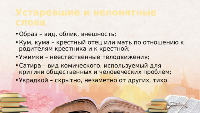 Устаревшие и непонятные слова Образ – вид, облик, внешность; Кум, кума – крестный отец или мать по отношению к родителям крестника и к крестной; Ужимки – неестественные телодвижения; Сатира – вид комического, используемый для критики общественных и человеческих проблем; Украдкой – скрытно, незаметно от других, тихо. 