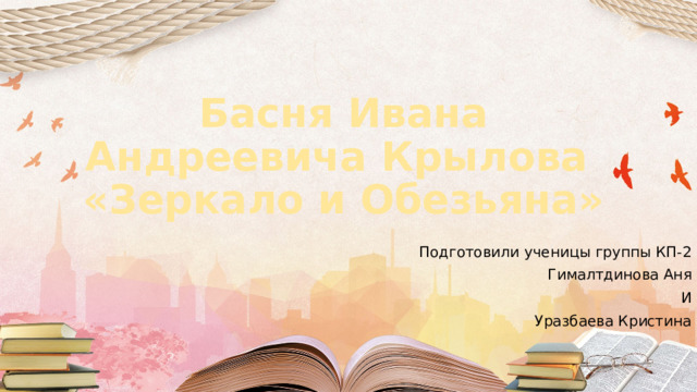 Басня Ивана Андреевича Крылова  «Зеркало и Обезьяна» Подготовили ученицы группы КП-2 Гималтдинова Аня И Уразбаева Кристина 