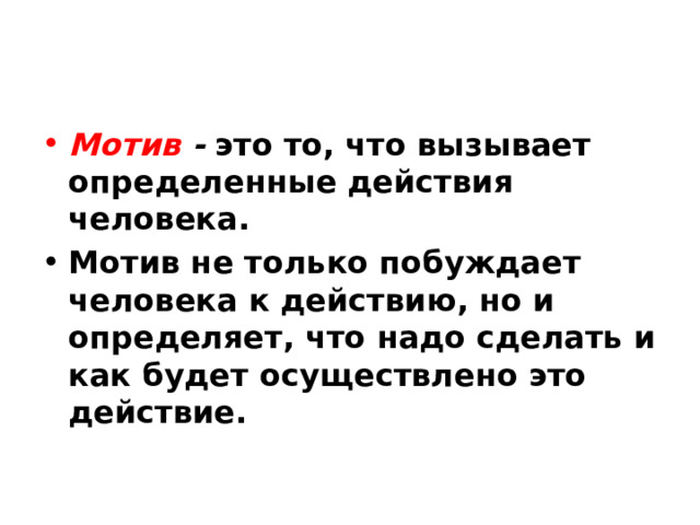 Мотив - это то, что вызывает определенные действия человека. Мотив не только побуждает человека к действию, но и определяет, что надо сделать и как будет осуществлено это действие. 