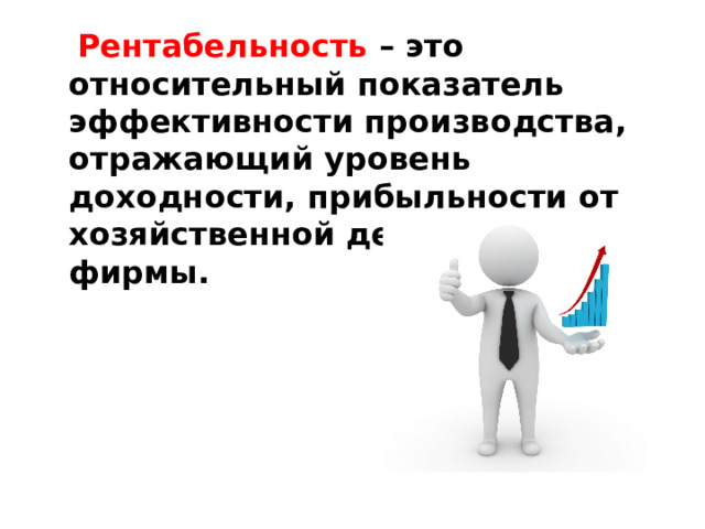  Рентабельность – это относительный показатель эффективности производства, отражающий уровень доходности, прибыльности от хозяйственной деятельности фирмы. 