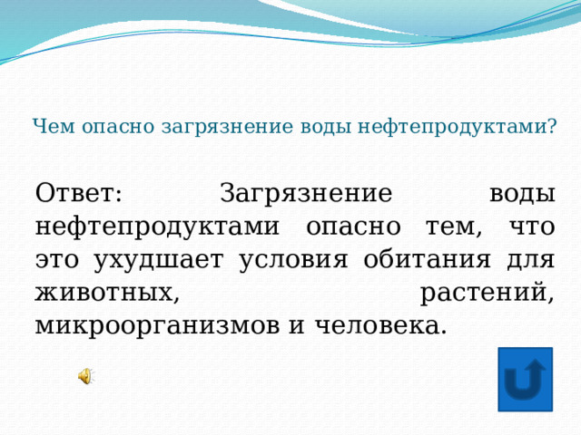 Чем опасно загрязнение воды нефтепродуктами? Ответ: Загрязнение воды нефтепродуктами опасно тем, что это ухудшает условия обитания для животных, растений, микроорганизмов и человека. 