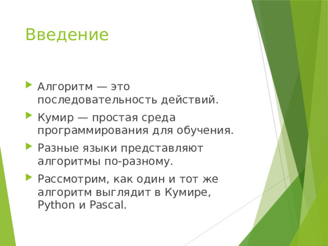 Введение Алгоритм — это последовательность действий. Кумир — простая среда программирования для обучения. Разные языки представляют алгоритмы по-разному. Рассмотрим, как один и тот же алгоритм выглядит в Кумире, Python и Pascal. 
